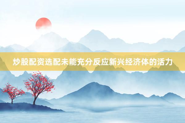 炒股配资选配未能充分反应新兴经济体的活力