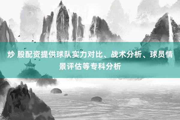 炒 股配资提供球队实力对比、战术分析、球员情景评估等专科分析