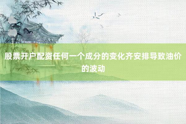 股票开户配资任何一个成分的变化齐安排导致油价的波动