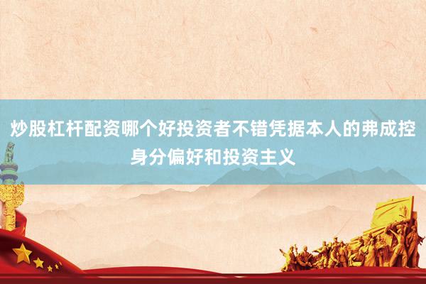炒股杠杆配资哪个好投资者不错凭据本人的弗成控身分偏好和投资主义