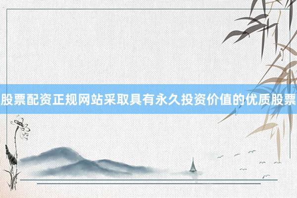 股票配资正规网站采取具有永久投资价值的优质股票