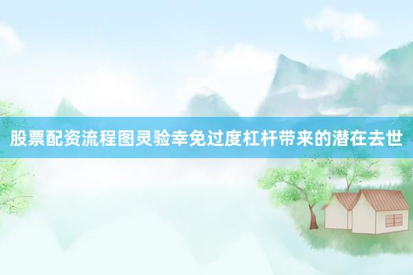 股票配资流程图灵验幸免过度杠杆带来的潜在去世