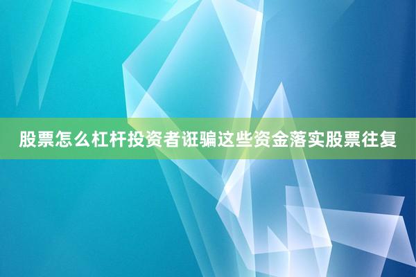 股票怎么杠杆投资者诳骗这些资金落实股票往复
