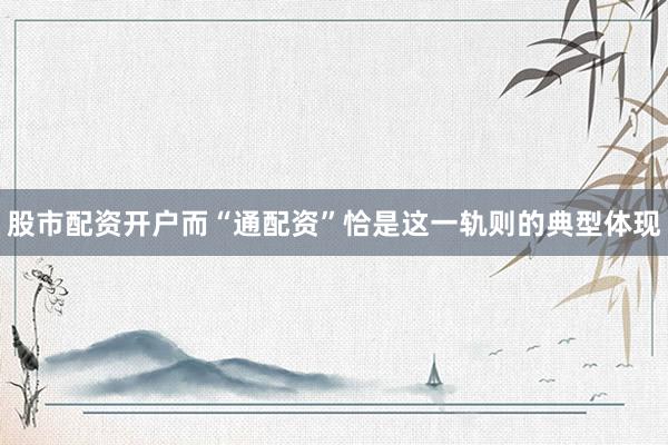 股市配资开户而“通配资”恰是这一轨则的典型体现