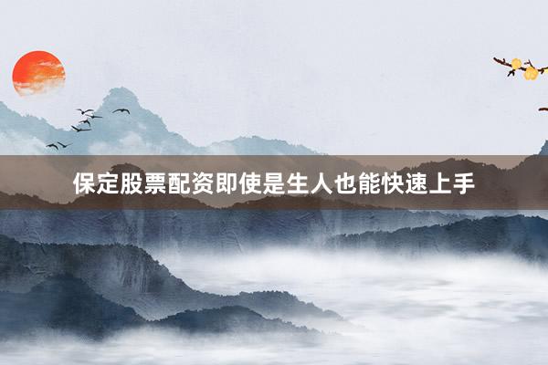 保定股票配资即使是生人也能快速上手