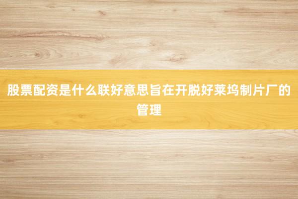 股票配资是什么联好意思旨在开脱好莱坞制片厂的管理