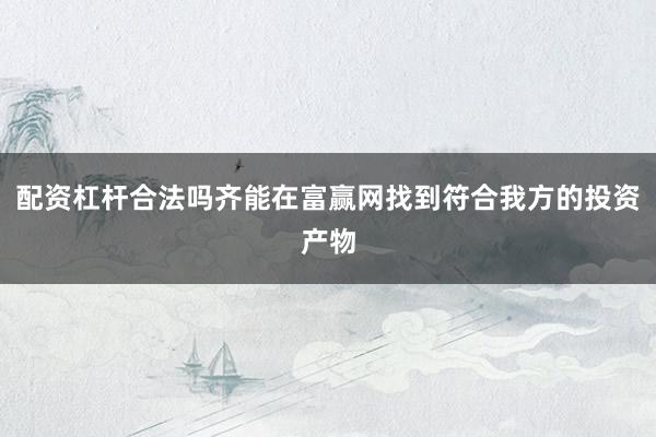 配资杠杆合法吗齐能在富赢网找到符合我方的投资产物