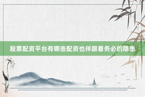 股票配资平台有哪些配资也伴跟着务必的隐患