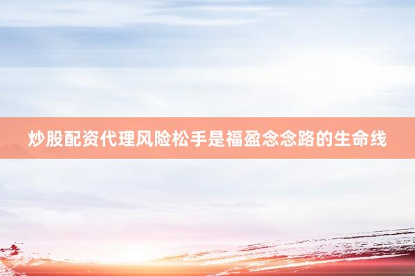 炒股配资代理风险松手是福盈念念路的生命线