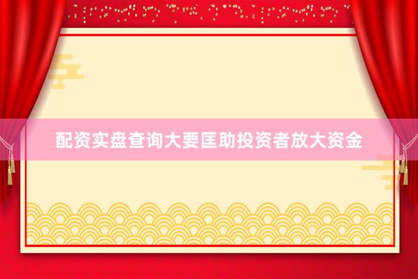 配资实盘查询大要匡助投资者放大资金