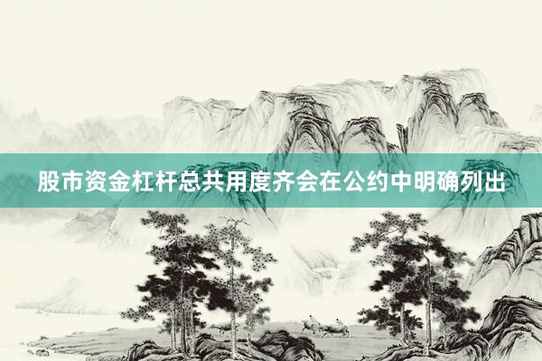 股市资金杠杆总共用度齐会在公约中明确列出