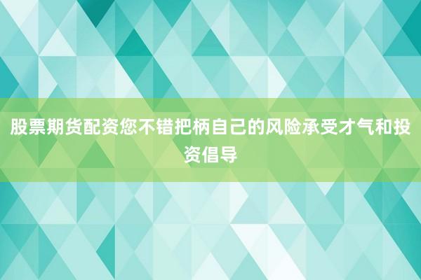 股票期货配资您不错把柄自己的风险承受才气和投资倡导