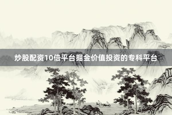 炒股配资10倍平台掘金价值投资的专科平台