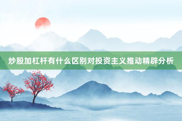 炒股加杠杆有什么区别对投资主义推动精辟分析