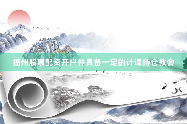 福州股票配资开户并具备一定的计谋持仓教会