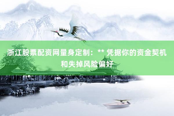 浙江股票配资网量身定制：** 凭据你的资金契机和失掉风险偏好