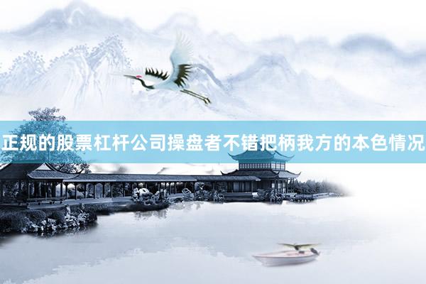 正规的股票杠杆公司操盘者不错把柄我方的本色情况