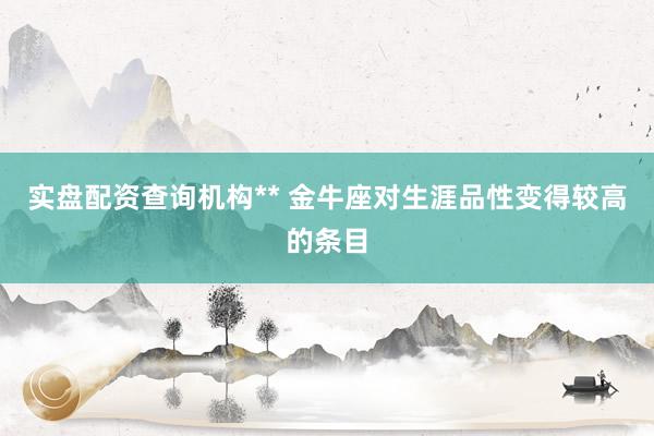 实盘配资查询机构** 金牛座对生涯品性变得较高的条目