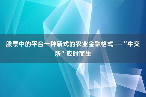 股票中的平台一种新式的农业金融格式——“牛交所”应时而生
