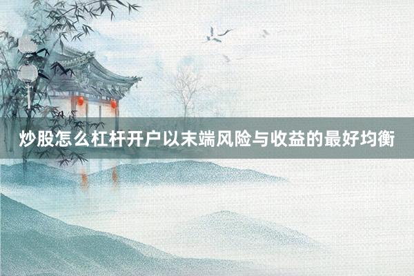 炒股怎么杠杆开户以末端风险与收益的最好均衡