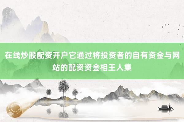 在线炒股配资开户它通过将投资者的自有资金与网站的配资资金相王人集
