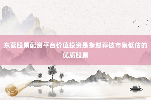 东营股票配资平台价值投资是指遴荐被市集低估的优质股票