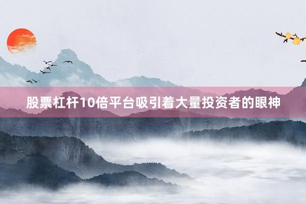 股票杠杆10倍平台吸引着大量投资者的眼神