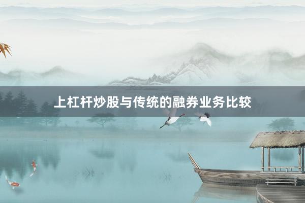 上杠杆炒股与传统的融券业务比较