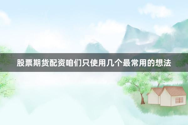 股票期货配资咱们只使用几个最常用的想法