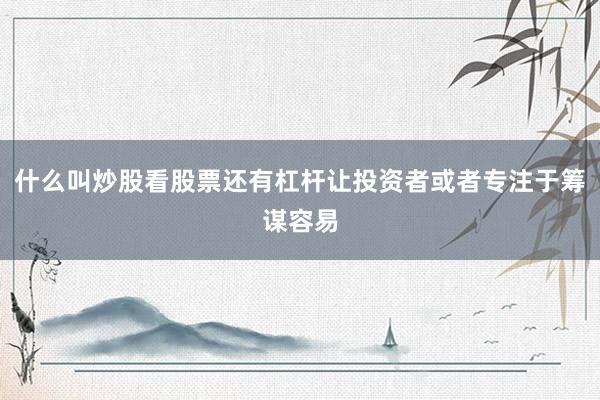 什么叫炒股看股票还有杠杆让投资者或者专注于筹谋容易