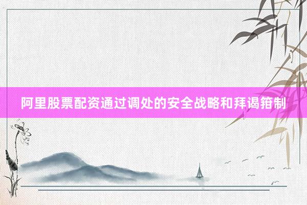 阿里股票配资通过调处的安全战略和拜谒箝制