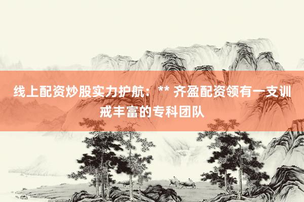 线上配资炒股实力护航：** 齐盈配资领有一支训戒丰富的专科团队