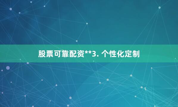 股票可靠配资**3. 个性化定制