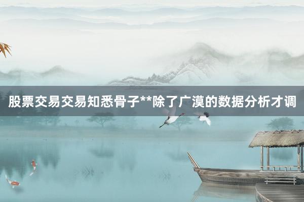 股票交易交易知悉骨子**除了广漠的数据分析才调