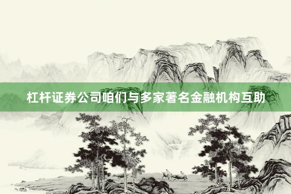 杠杆证券公司咱们与多家著名金融机构互助