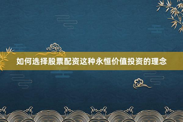 如何选择股票配资这种永恒价值投资的理念