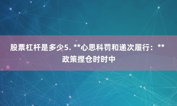 股票杠杆是多少5. **心思科罚和递次履行：** 政策捏仓时时中