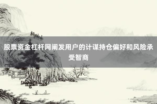 股票资金杠杆网阐发用户的计谋持仓偏好和风险承受智商