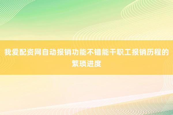 我爱配资网自动报销功能不错能干职工报销历程的繁琐进度