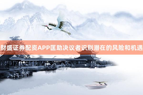 财盛证券配资APP匡助决议者识别潜在的风险和机遇