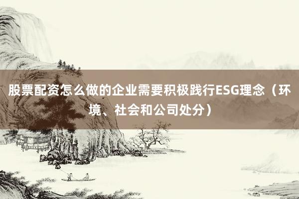 股票配资怎么做的企业需要积极践行ESG理念（环境、社会和公司处分）