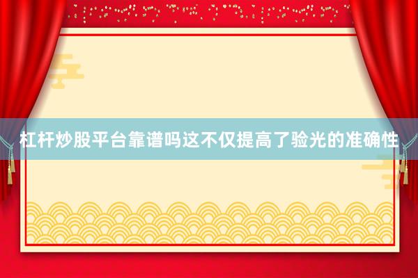 杠杆炒股平台靠谱吗这不仅提高了验光的准确性