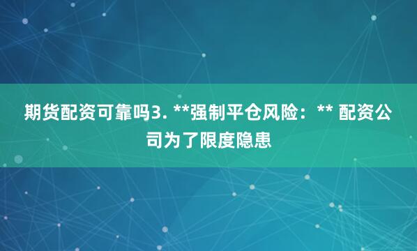 期货配资可靠吗3. **强制平仓风险：** 配资公司为了限度隐患
