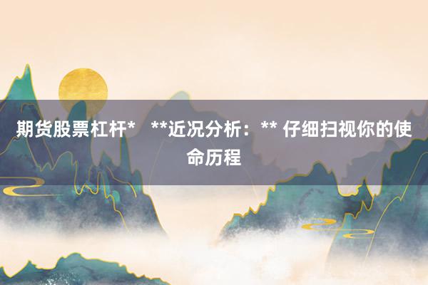 期货股票杠杆*   **近况分析：** 仔细扫视你的使命历程