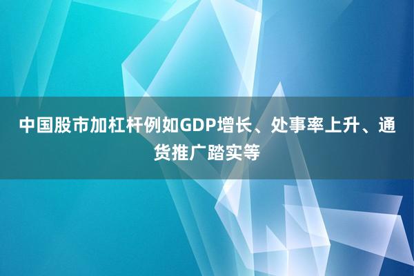 中国股市加杠杆例如GDP增长、处事率上升、通货推广踏实等