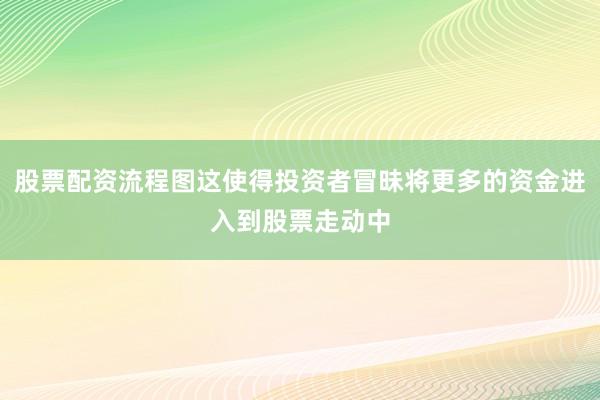 股票配资流程图这使得投资者冒昧将更多的资金进入到股票走动中