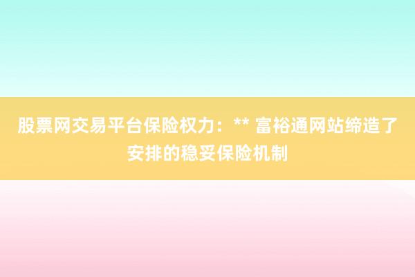 股票网交易平台保险权力：** 富裕通网站缔造了安排的稳妥保险机制