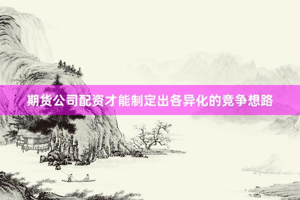 期货公司配资才能制定出各异化的竞争想路