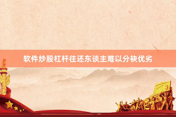 软件炒股杠杆往还东谈主难以分袂优劣