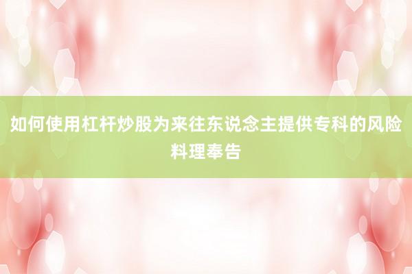 如何使用杠杆炒股为来往东说念主提供专科的风险料理奉告